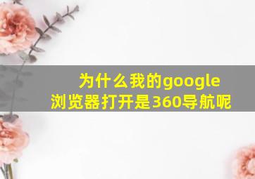 为什么我的google浏览器打开是360导航呢