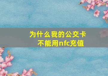 为什么我的公交卡不能用nfc充值