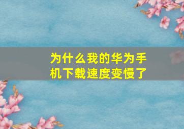 为什么我的华为手机下载速度变慢了