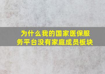 为什么我的国家医保服务平台没有家庭成员板块