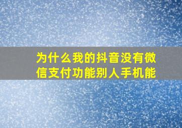 为什么我的抖音没有微信支付功能别人手机能