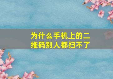 为什么手机上的二维码别人都扫不了