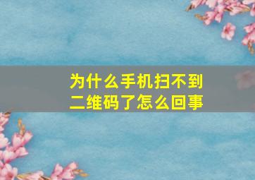 为什么手机扫不到二维码了怎么回事