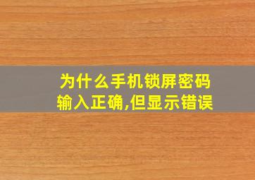 为什么手机锁屏密码输入正确,但显示错误