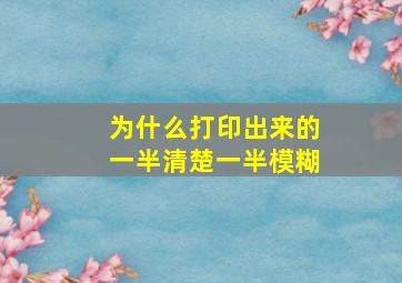 为什么打印出来的一半清楚一半模糊