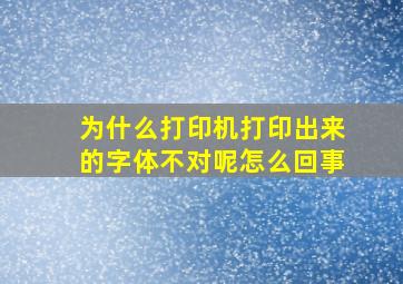 为什么打印机打印出来的字体不对呢怎么回事