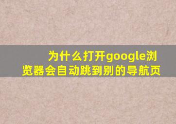 为什么打开google浏览器会自动跳到别的导航页