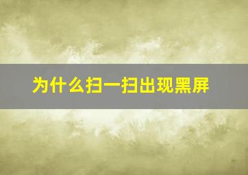 为什么扫一扫出现黑屏