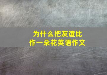 为什么把友谊比作一朵花英语作文