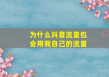 为什么抖音流量包会用我自己的流量