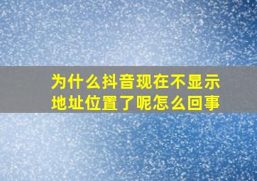 为什么抖音现在不显示地址位置了呢怎么回事