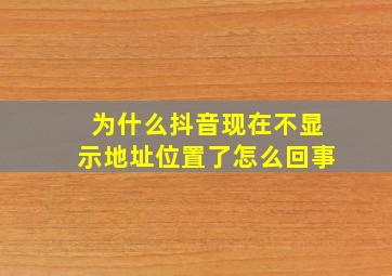 为什么抖音现在不显示地址位置了怎么回事