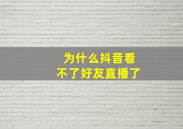 为什么抖音看不了好友直播了