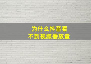 为什么抖音看不到视频播放量