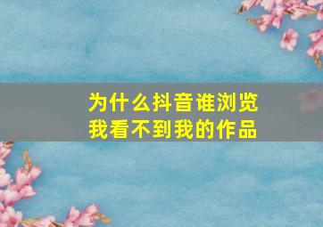 为什么抖音谁浏览我看不到我的作品