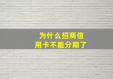 为什么招商信用卡不能分期了