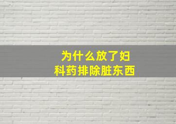 为什么放了妇科药排除脏东西