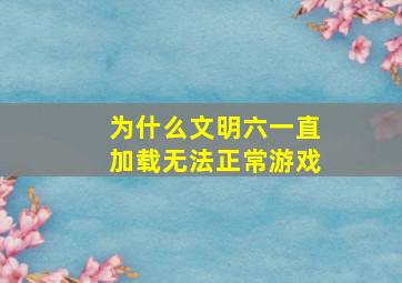 为什么文明六一直加载无法正常游戏