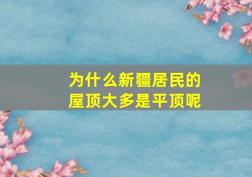 为什么新疆居民的屋顶大多是平顶呢