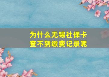 为什么无锡社保卡查不到缴费记录呢