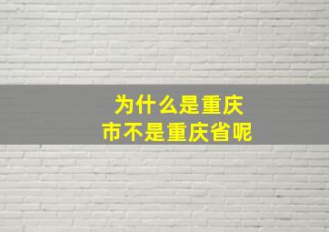 为什么是重庆市不是重庆省呢