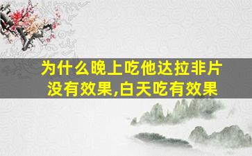 为什么晚上吃他达拉非片没有效果,白天吃有效果