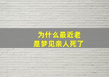 为什么最近老是梦见亲人死了