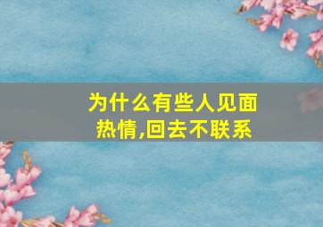 为什么有些人见面热情,回去不联系