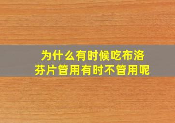 为什么有时候吃布洛芬片管用有时不管用呢