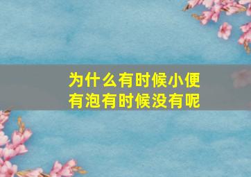 为什么有时候小便有泡有时候没有呢