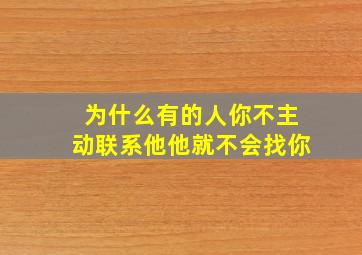 为什么有的人你不主动联系他他就不会找你