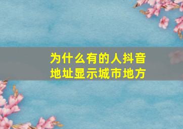 为什么有的人抖音地址显示城市地方