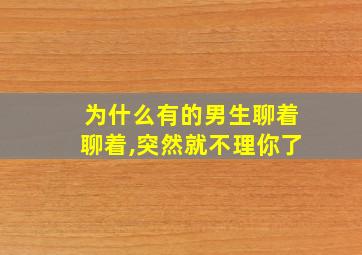 为什么有的男生聊着聊着,突然就不理你了