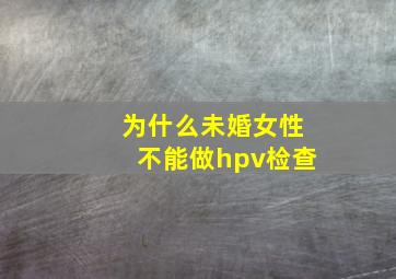 为什么未婚女性不能做hpv检查