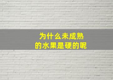 为什么未成熟的水果是硬的呢