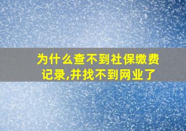 为什么查不到社保缴费记录,并找不到网业了