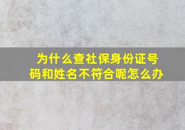 为什么查社保身份证号码和姓名不符合呢怎么办