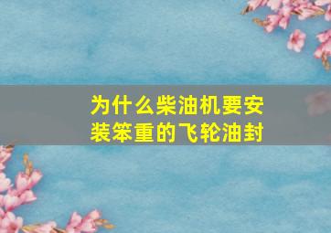 为什么柴油机要安装笨重的飞轮油封