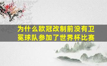 为什么欧冠改制前没有卫冕球队参加了世界杯比赛