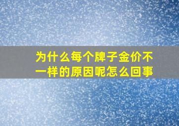 为什么每个牌子金价不一样的原因呢怎么回事