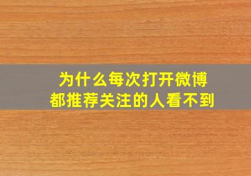 为什么每次打开微博都推荐关注的人看不到