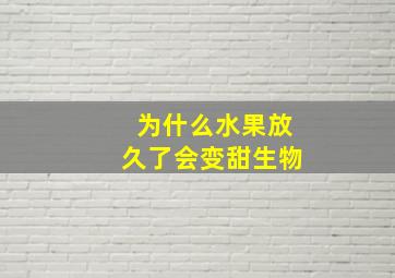 为什么水果放久了会变甜生物