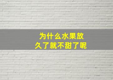 为什么水果放久了就不甜了呢