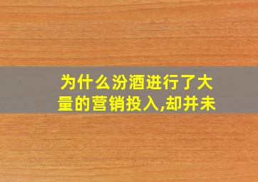 为什么汾酒进行了大量的营销投入,却并未