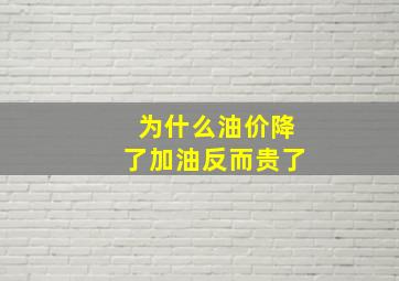 为什么油价降了加油反而贵了