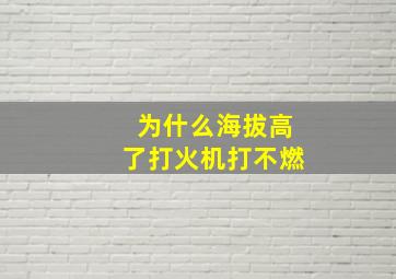 为什么海拔高了打火机打不燃