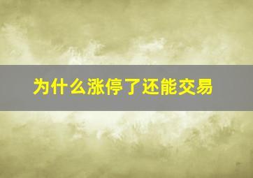 为什么涨停了还能交易