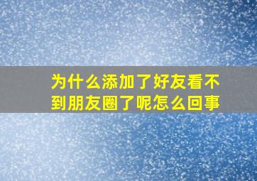 为什么添加了好友看不到朋友圈了呢怎么回事