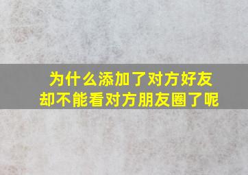 为什么添加了对方好友却不能看对方朋友圈了呢