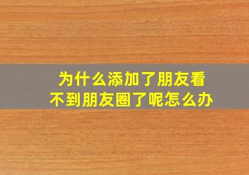 为什么添加了朋友看不到朋友圈了呢怎么办